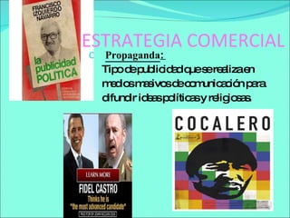 ESTRATEGIA COMERCIAL Propaganda :  Tipo de publicidad que se realiza en  medios masivos de comunicación para difundir ideas políticas y religiosas. 