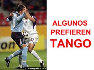 ALGUNOS
PREFIEREN
TANGO
 