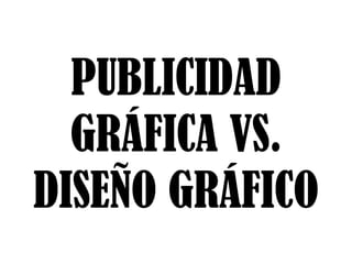 PUBLICIDAD
  GRÁFICA VS.
DISEÑO GRÁFICO
 