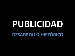 PUBLICIDAD
DESARROLLO HISTÓRICO

 