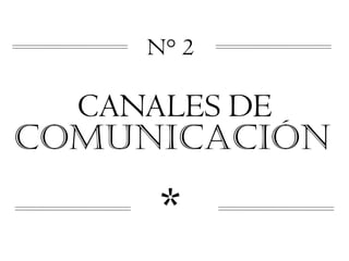 N° 2

  CANALES DE
COMUNICACIÓN

     *
 