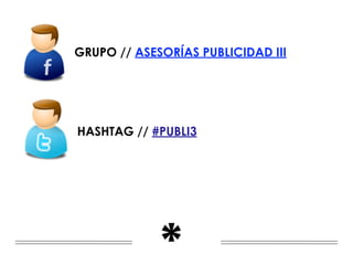 GRUPO // ASESORÍAS PUBLICIDAD III




HASHTAG // #PUBLI3




             *
 