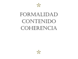 *
FORMALIDAD
CONTENIDO
COHERENCIA




    *
 