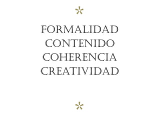 *
FORMALIDAD
 CONTENIDO
COHERENCIA
CREATIVIDAD



    *
 