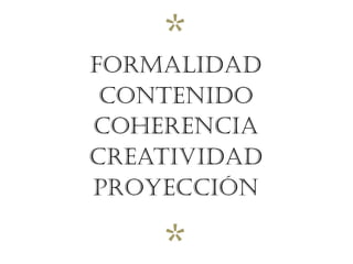*
FORMALIDAD
 CONTENIDO
COHERENCIA
CREATIVIDAD
PROYECCIÓN

    *
 