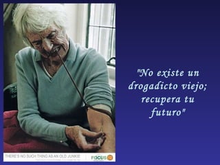 "No existe un drogadicto viejo; recupera tu futuro" 