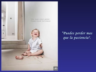 “ Puedes perder mas que la paciencia". 