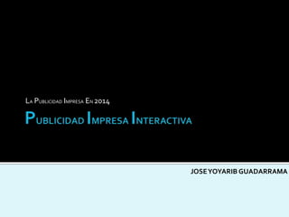 LA PUBLICIDAD IMPRESA EN 2014
JOSEYOYARIB GUADARRAMA
 