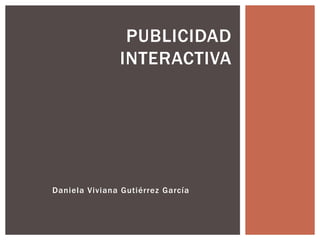 Daniela Viviana Gutiérrez García
PUBLICIDAD
INTERACTIVA
 