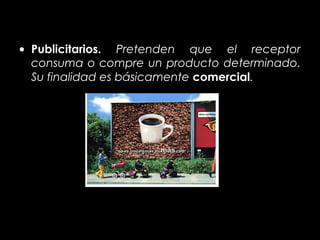 • Publicitarios. Pretenden que el receptor
  consuma o compre un producto determinado.
  Su finalidad es básicamente comercial.
 