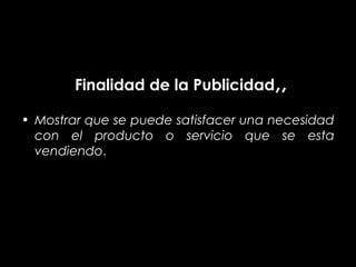 Finalidad de la Publicidad,,

• Mostrar que se puede satisfacer una necesidad
  con el producto o servicio que se esta
  vendiendo.
 