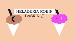 HELADERIA ROBIN
BASKIN 🍨
 