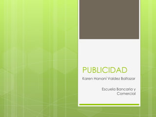 PUBLICIDAD
Karen Hananí Valdez Baltazar
Escuela Bancaria y
Comercial

 
