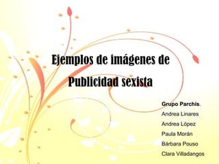 Ejemplos de imágenes de  Publicidad sexista   Grupo Parchís . Andrea Linares Andrea López Paula Morán Bárbara Pouso Clara Villadangos 