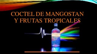 COCTEL DE MANGOSTAN 
Y FRUTAS TROPICALES 
 