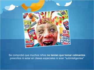 Se comprobó que muchos niños no tenían que tomar calmantes
prescritos ni estar en clases especiales ni eran "subinteligentes”
 