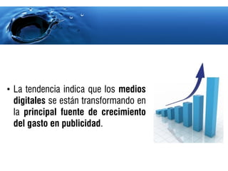 • La tendencia indica que los medios
  digitales se están transformando en
  la principal fuente de crecimiento
  del gasto en publicidad.
 