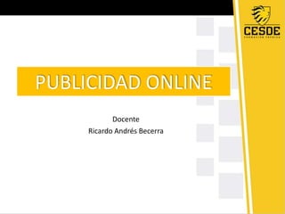 PUBLICIDAD ONLINE 
Docente 
Ricardo Andrés Becerra 
 