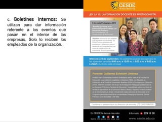c. Boletines internos: Se 
utilizan para dar información 
referente a los eventos que 
pasan en el interior de las 
empresas. Solo lo reciben los 
empleados de la organización. 
 
