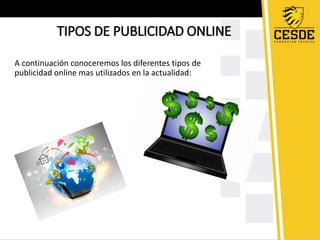 TIPOS DE PUBLICIDAD ONLINE 
A continuación conoceremos los diferentes tipos de 
publicidad online mas utilizados en la actualidad: 
 
