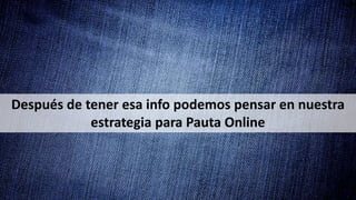 Después de tener esa info podemos pensar en nuestra
estrategia para Pauta Online
 