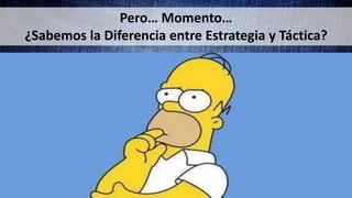Pero… Momento…
¿Sabemos la Diferencia entre Estrategia y Táctica?
 