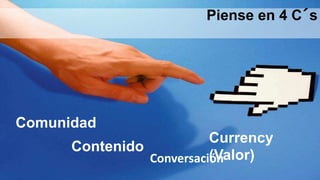 Piense en 4 C´s
Comunidad
Contenido
Currency
(Valor)Conversación
 