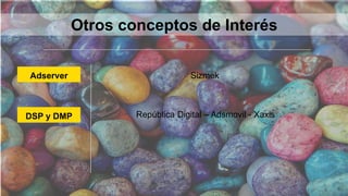 Adserver
DSP y DMP
Sizmek
República Digital – Adsmovil - Xaxis
Otros conceptos de Interés
 