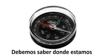 Debemos saber donde estamos
 