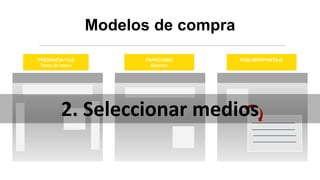 Modelos de compra
PRESENCIA FIJA
Toma de home
PATROCINIO
Sección
PUBLIRREPORTAJE
2. Seleccionar medios
 
