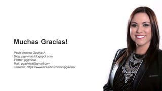 Muchas Gracias!
Paula Andrea Gaviria A
Blog: pgaviriaa.blogspot.com
Twitter: pgaviriaa
Mail: pgaviriaa@gmail.com
LinkedIn: https://www.linkedin.com/in/pgaviria/
 