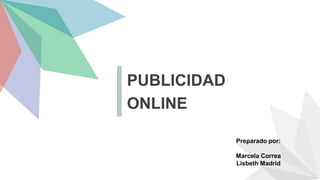 PUBLICIDAD
ONLINE
Preparado por:
Marcela Correa
Lisbeth Madrid
 