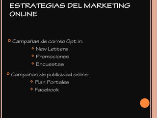  Campañas de correo Opt in:
 New Letters
 Promociones
 Encuestas
 Campañas de publicidad online:
 Plan Portales
 Facebook
ESTRATEGIAS DEL MARKETING
ONLINE
 