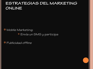  Mobile Marketing:
 Envía un SMS y participa
 Publicidad offline
ESTRATEGIAS DEL MARKETING
ONLINE
 