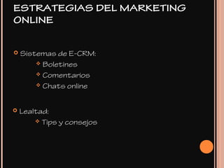  Sistemas de E-CRM:
 Boletines
 Comentarios
 Chats online
 Lealtad:
 Tips y consejos
ESTRATEGIAS DEL MARKETING
ONLINE
 