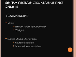 BUZZ MARKETING
 Viral:
 Enviar / compartir amigo
 Widget
 Social Media Marketing:
 Redes Sociales
 Marcadores sociales
ESTRATEGIAS DEL MARKETING
ONLINE
 