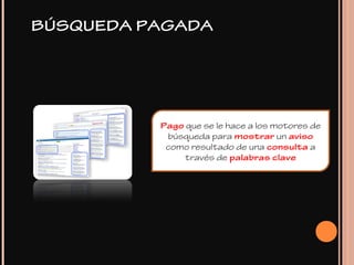 BÚSQUEDA PAGADA
Pago que se le hace a los motores de
búsqueda para mostrar un aviso
como resultado de una consulta a
través de palabras clave
 