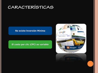 CARACTERÍSTICAS
No existe Inversión MínimaNo existe Inversión Mínima
El costo por clic (CPC) es variableEl costo por clic (CPC) es variable
 