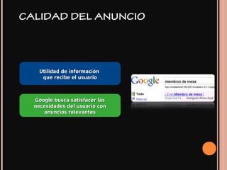CALIDAD DEL ANUNCIO
Utilidad de informaciónUtilidad de información
que recibe el usuarioque recibe el usuario
Google busca satisfacer lasGoogle busca satisfacer las
necesidades del usuario connecesidades del usuario con
anuncios relevantesanuncios relevantes
 