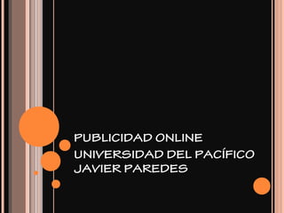 PUBLICIDAD ONLINE
UNIVERSIDAD DEL PACÍFICO
JAVIER PAREDES
 