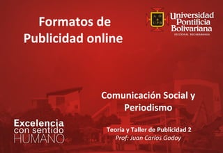 Formatos de
Publicidad online

Comunicación Social y
Periodismo
Teoría y Taller de Publicidad 2
Prof: Juan Carlos Godoy

 