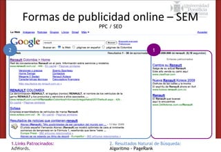 Formas de publicidad online – SEM
PPC / SEO

2

1.Links Patrocinados:
AdWords.

1

2. Resultados Natural de Búsqueda:
Algoritmo - PageRank

 