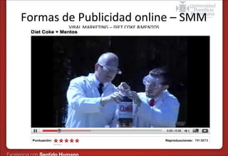 Formas de Publicidad online – SMM
VIRAL MARKETING – DIET COKE &MENTOS

 