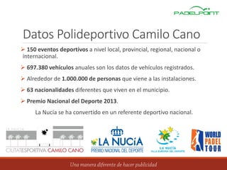 Datos Polideportivo Camilo Cano
 150 eventos deportivos a nivel local, provincial, regional, nacional o
internacional.
 697.380 vehículos anuales son los datos de vehículos registrados.
 Alrededor de 1.000.000 de personas que viene a las instalaciones.
 63 nacionalidades diferentes que viven en el municipio.
 Premio Nacional del Deporte 2013.
La Nucía se ha convertido en un referente deportivo nacional.
 