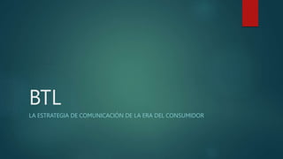 BTL
LA ESTRATEGIA DE COMUNICACIÓN DE LA ERA DEL CONSUMIDOR
 