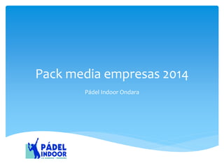 Pack media empresas 2014 
Pádel Indoor Ondara  
