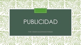 PUBLICIDAD
POR: CESAR MALDONADO ROBLES

 