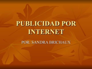 PUBLICIDAD POR
   INTERNET
 POR: SANDRA BRICHAUX
 