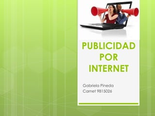 PUBLICIDAD
   POR
 INTERNET
Gabriela Pineda
Carnet 9815026
 