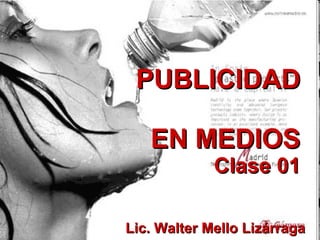 PUBLICIDAD  EN MEDIOS Clase 01 Lic. Walter Mello Lizárraga 
